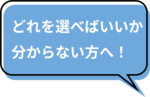 どれを選べばいいか分からない方へ
